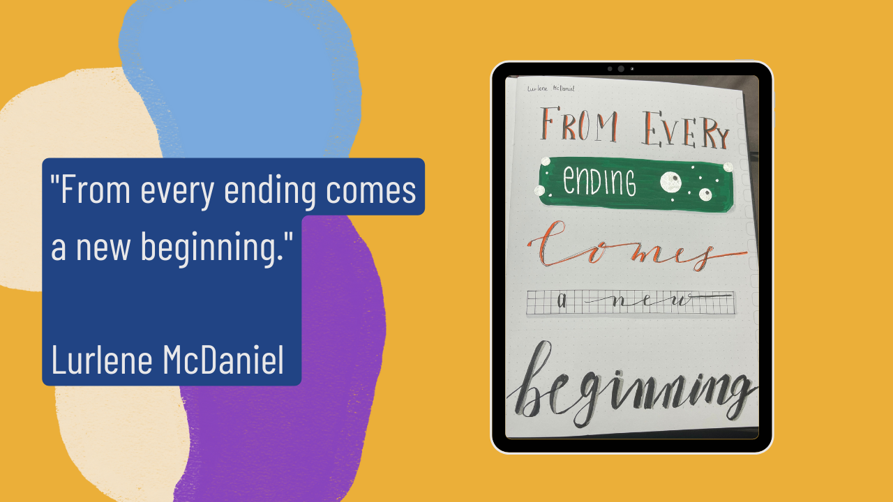 “From every ending, comes a new beginning.” (Lurlene McDaniel)